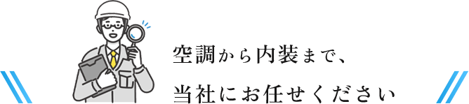 空調から内装まで、当社にお任せください